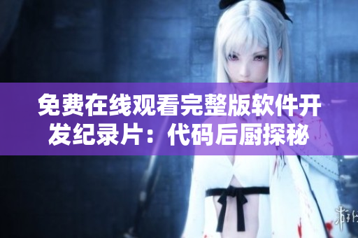免費(fèi)在線觀看完整版軟件開(kāi)發(fā)紀(jì)錄片：代碼后廚探秘