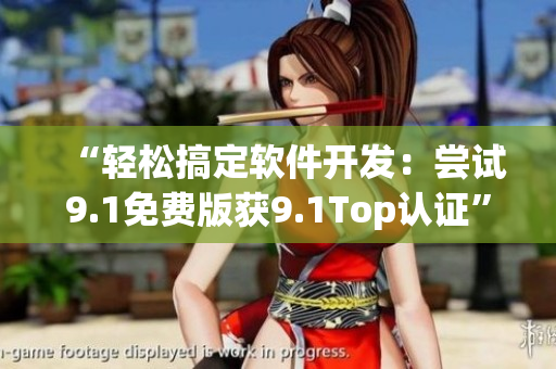 “輕松搞定軟件開發(fā)：嘗試9.1免費(fèi)版獲9.1Top認(rèn)證”