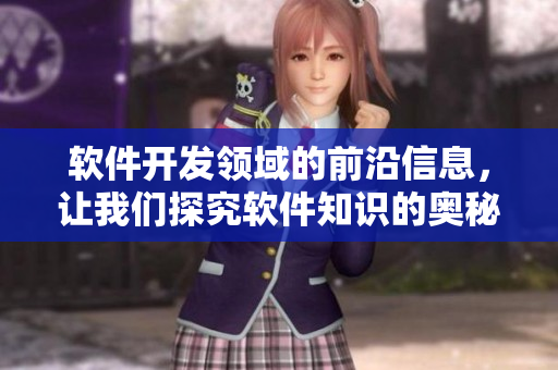 軟件開發(fā)領(lǐng)域的前沿信息，讓我們探究軟件知識的奧秘