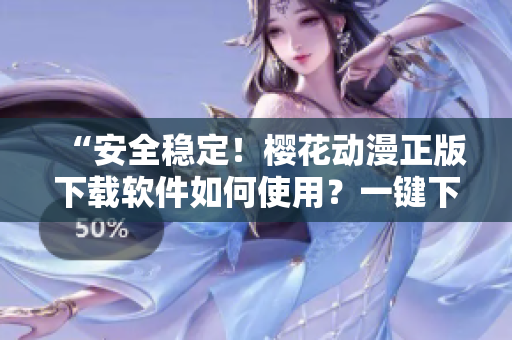 “安全穩(wěn)定！櫻花動漫正版下載軟件如何使用？一鍵下載想看的動漫！”
