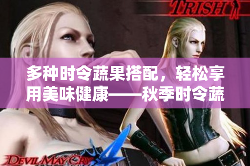 多種時令蔬果搭配，輕松享用美味健康——秋季時令蔬果大拼盤