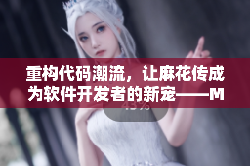 重構(gòu)代碼潮流，讓麻花傳成為軟件開發(fā)者的新寵——MD0174蘇蜜清歌