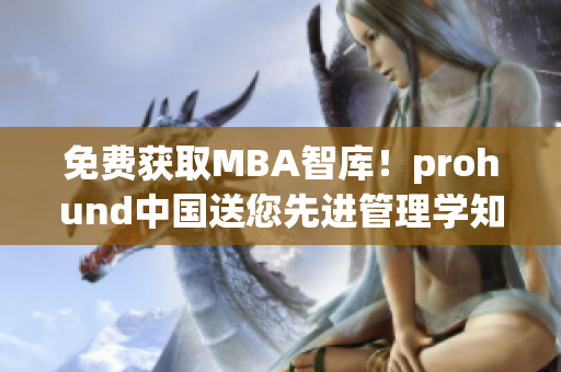 免費獲取MBA智庫！prohund中國送您先進(jìn)管理學(xué)知識！