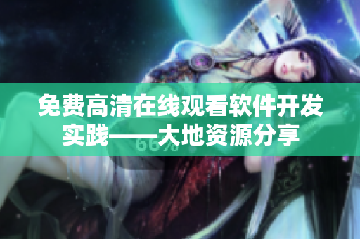 免費(fèi)高清在線觀看軟件開發(fā)實(shí)踐——大地資源分享