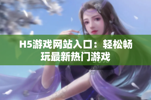 H5游戲網(wǎng)站入口：輕松暢玩最新熱門(mén)游戲