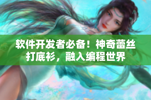 軟件開發(fā)者必備！神奇蕾絲打底衫，融入編程世界