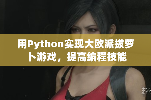 用Python實現(xiàn)大歐派拔蘿卜游戲，提高編程技能