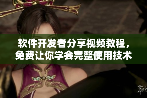 軟件開發(fā)者分享視頻教程，免費(fèi)讓你學(xué)會(huì)完整使用技術(shù)