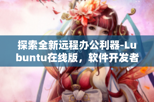 探索全新遠(yuǎn)程辦公利器-Lubuntu在線版，軟件開發(fā)者必備