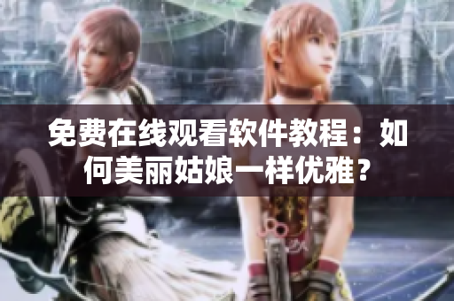 免費(fèi)在線觀看軟件教程：如何美麗姑娘一樣優(yōu)雅？