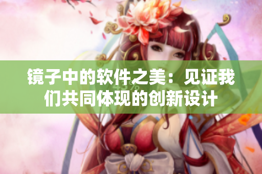 鏡子中的軟件之美：見證我們共同體現(xiàn)的創(chuàng)新設(shè)計