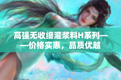 高強(qiáng)無(wú)收縮灌漿料H系列——價(jià)格實(shí)惠，品質(zhì)優(yōu)越