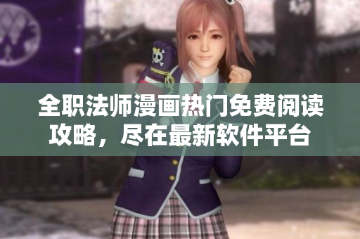 全職法師漫畫(huà)熱門(mén)免費(fèi)閱讀攻略，盡在最新軟件平臺(tái)