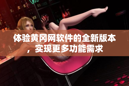 體驗(yàn)黃岡網(wǎng)軟件的全新版本，實(shí)現(xiàn)更多功能需求