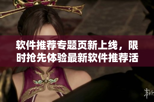軟件推薦專題頁新上線，限時(shí)搶先體驗(yàn)最新軟件推薦活動(dòng)