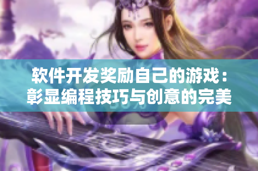 軟件開(kāi)發(fā)獎(jiǎng)勵(lì)自己的游戲：彰顯編程技巧與創(chuàng)意的完美融合
