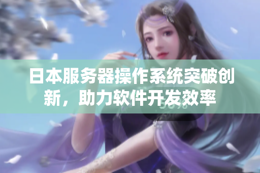 日本服務(wù)器操作系統(tǒng)突破創(chuàng)新，助力軟件開發(fā)效率
