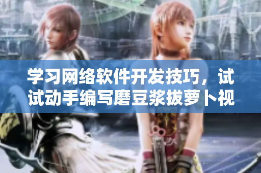 學(xué)習(xí)網(wǎng)絡(luò)軟件開(kāi)發(fā)技巧，試試動(dòng)手編寫(xiě)磨豆?jié){拔蘿卜視頻教程