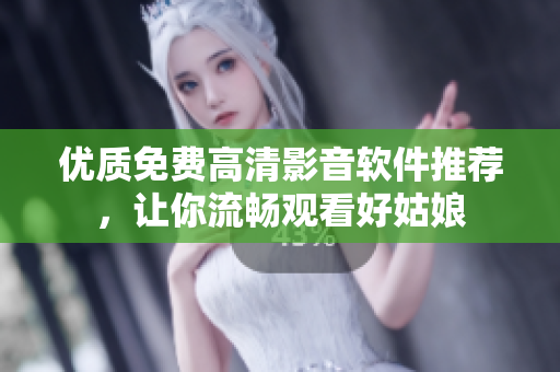 優(yōu)質(zhì)免費高清影音軟件推薦，讓你流暢觀看好姑娘