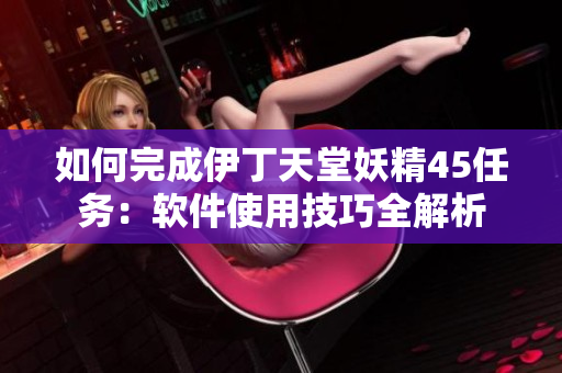 如何完成伊丁天堂妖精45任務(wù)：軟件使用技巧全解析