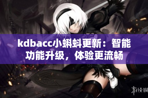 kdbacc小蝌蚪更新：智能功能升級(jí)，體驗(yàn)更流暢
