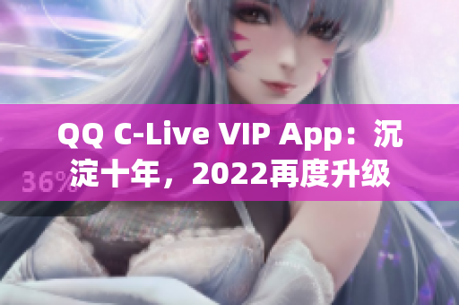 QQ C-Live VIP App：沉淀十年，2022再度升級(jí)