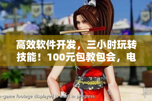 高效軟件開發(fā)，三小時玩轉(zhuǎn)技能！100元包教包會，電話指導(dǎo)無限暢想！