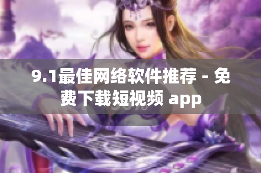 9.1最佳網(wǎng)絡軟件推薦 - 免費下載短視頻 app