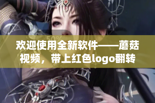 歡迎使用全新軟件——蘑菇視頻，帶上紅色logo翻轉(zhuǎn)你的觀影體驗(yàn)！