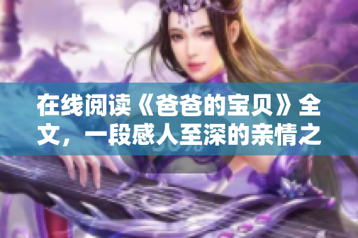 在線閱讀《爸爸的寶貝》全文，一段感人至深的親情之旅