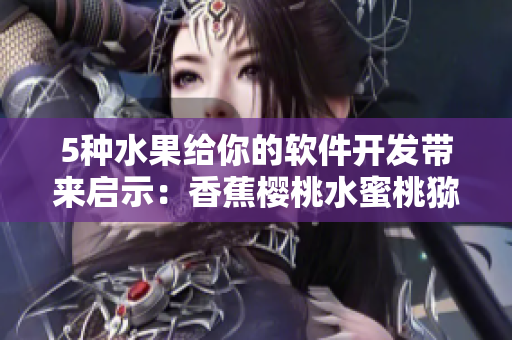 5種水果給你的軟件開發(fā)帶來啟示：香蕉櫻桃水蜜桃獼猴桃菠蘿