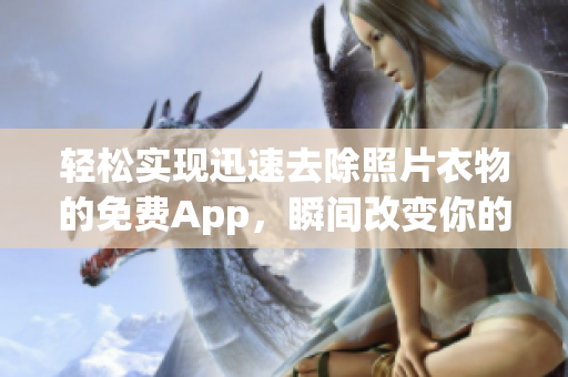 輕松實(shí)現(xiàn)迅速去除照片衣物的免費(fèi)App，瞬間改變你的形象