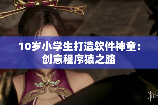 10歲小學生打造軟件神童：創(chuàng)意程序猿之路
