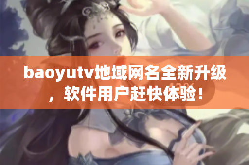 baoyutv地域網(wǎng)名全新升級，軟件用戶趕快體驗！