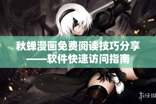 秋蟬漫畫免費閱讀技巧分享——軟件快速訪問指南