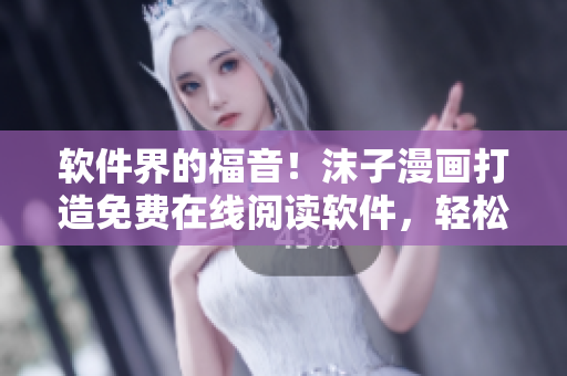 軟件界的福音！沫子漫畫打造免費在線閱讀軟件，輕松愉悅地享受漫畫世界