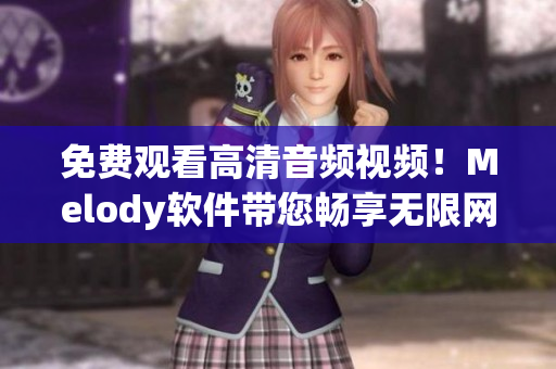 免費觀看高清音頻視頻！Melody軟件帶您暢享無限網(wǎng)絡(luò)娛樂