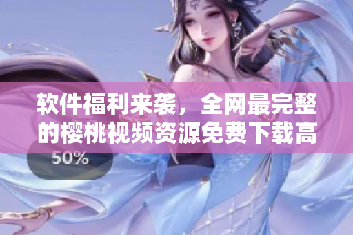 軟件福利來襲，全網(wǎng)最完整的櫻桃視頻資源免費(fèi)下載高清在線觀看！