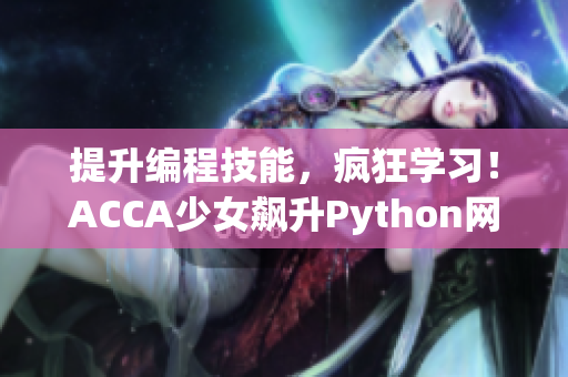 提升編程技能，瘋狂學(xué)習(xí)！ACCA少女飆升Python網(wǎng)絡(luò)課程分享