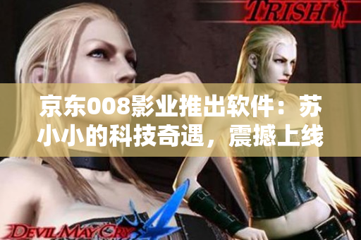 京東008影業(yè)推出軟件：蘇小小的科技奇遇，震撼上線