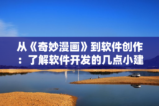 從《奇妙漫畫》到軟件創(chuàng)作：了解軟件開發(fā)的幾點小建議