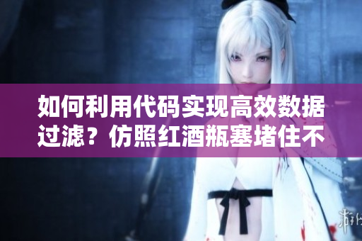 如何利用代碼實(shí)現(xiàn)高效數(shù)據(jù)過濾？仿照紅酒瓶塞堵住不能流下來的皮重！