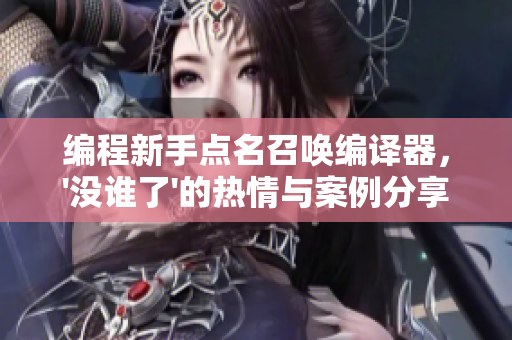編程新手點(diǎn)名召喚編譯器，'沒(méi)誰(shuí)了'的熱情與案例分享