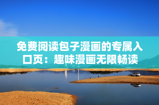 免費(fèi)閱讀包子漫畫的專屬入口頁：趣味漫畫無限暢讀