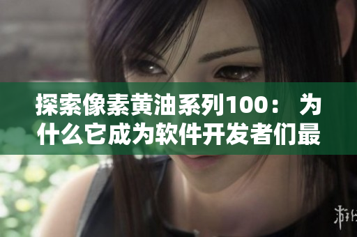 探索像素黃油系列100： 為什么它成為軟件開發(fā)者們最喜歡的工具之一