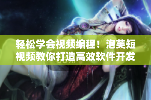 輕松學會視頻編程！泡芙短視頻教你打造高效軟件開發(fā)技能