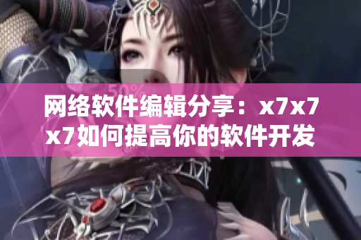 網(wǎng)絡(luò)軟件編輯分享：x7x7x7如何提高你的軟件開發(fā)水平