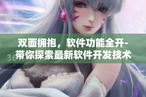 雙面擁抱，軟件功能全開-帶你探索最新軟件開發(fā)技術(shù)