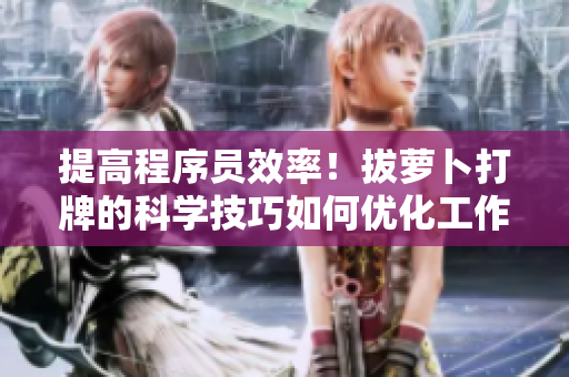 提高程序員效率！拔蘿卜打牌的科學(xué)技巧如何優(yōu)化工作流程？