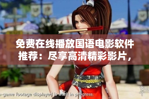 免費在線播放國語電影軟件推薦：盡享高清精彩影片，輕松暢享影視盛宴